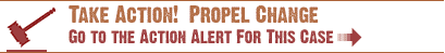 Take Action!  Propel Change - Go to the action alert for this case now